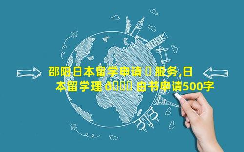 邵阳日本留学申请 ☘ 服务,日本留学理 🐛 由书申请500字